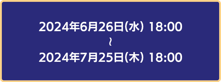 2024年6月26日18時から2024年7月25日18時まで